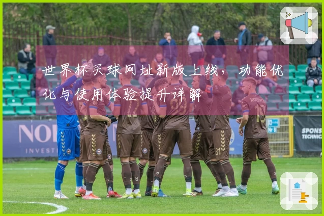 世界杯买球网址新版上线，功能优化与使用体验提升详解