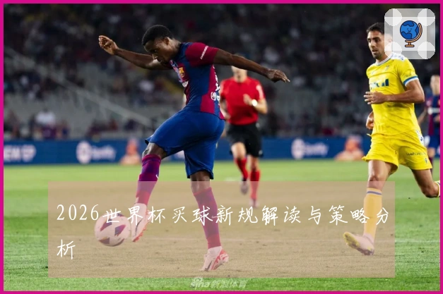 2026世界杯买球新规解读与策略分析