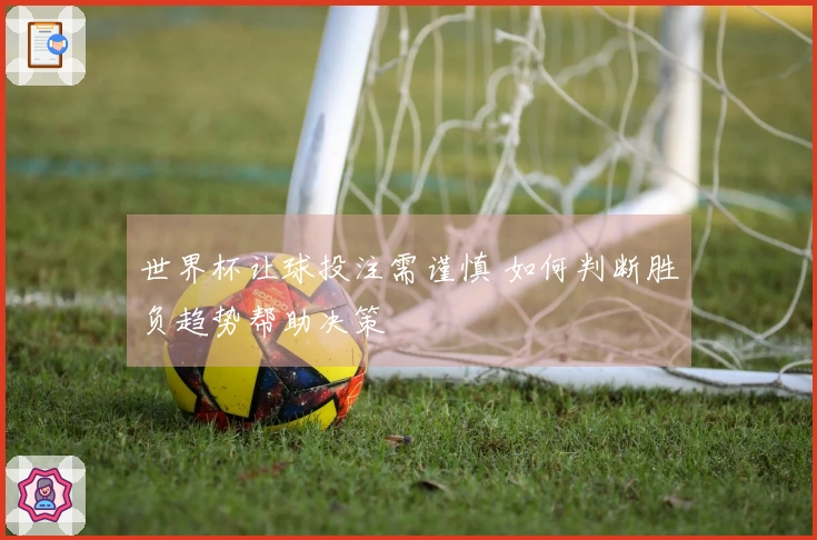 世界杯让球投注需谨慎 如何判断胜负趋势帮助决策