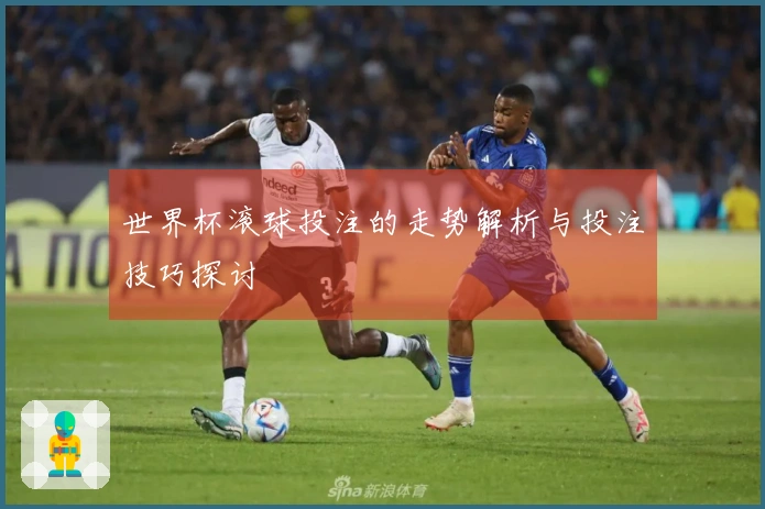 世界杯滚球投注的走势解析与投注技巧探讨