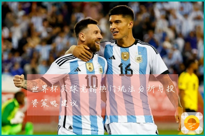 世界杯买球竞猜热门玩法分析与投资策略建议