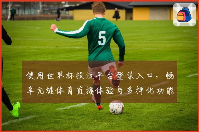 使用世界杯投注平台登录入口，畅享无缝体育直播体验与多样化功能介绍