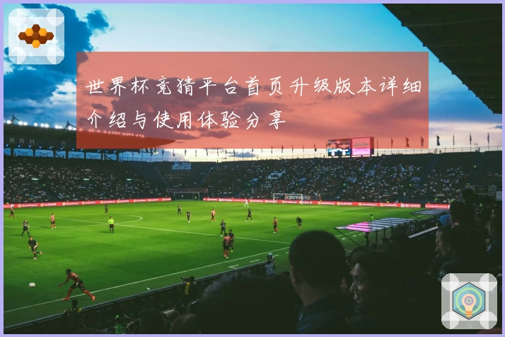 世界杯竞猜平台首页升级版本详细介绍与使用体验分享
