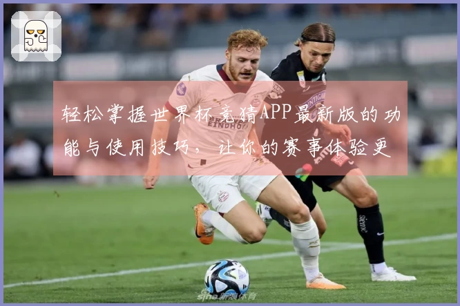 轻松掌握世界杯竞猜APP最新版的功能与使用技巧，让你的赛事体验更畅快