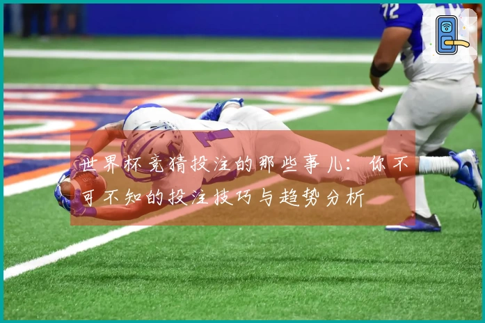 世界杯竞猜投注的那些事儿：你不可不知的投注技巧与趋势分析