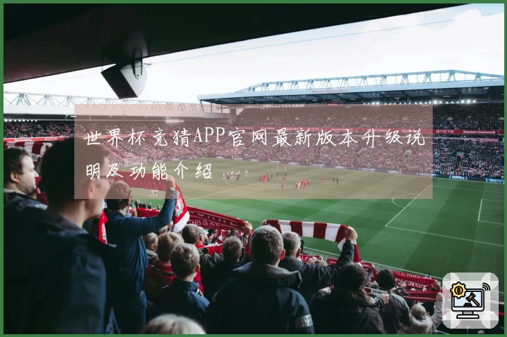 世界杯竞猜APP官网最新版本升级说明及功能介绍