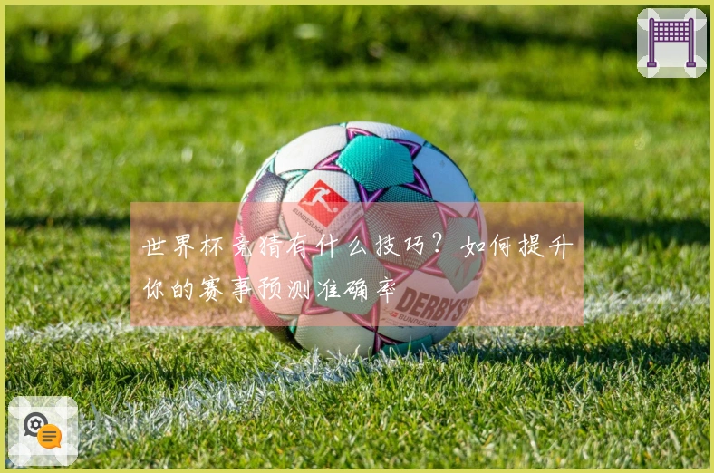 世界杯竞猜有什么技巧？如何提升你的赛事预测准确率