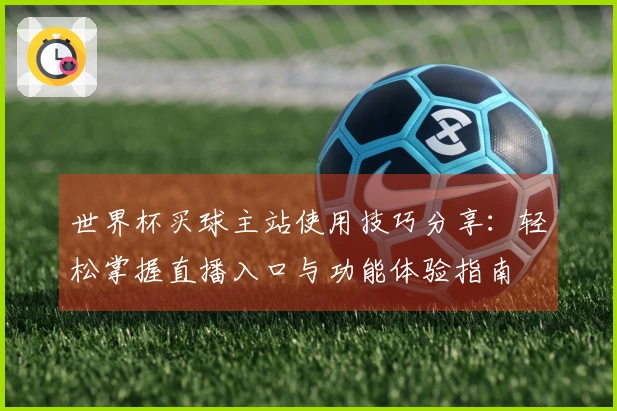 世界杯买球主站使用技巧分享：轻松掌握直播入口与功能体验指南