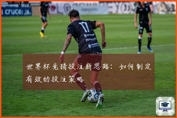 世界杯竞猜投注新思路:如何制定有效的投注策略
