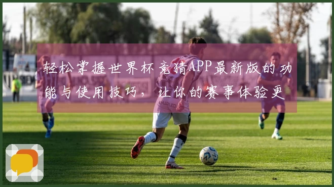 轻松掌握世界杯竞猜APP最新版的功能与使用技巧，让你的赛事体验更畅快