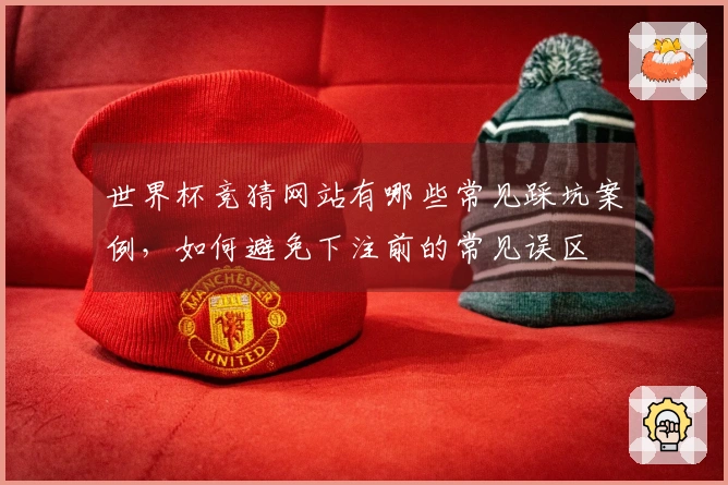 世界杯竞猜网站有哪些常见踩坑案例，如何避免下注前的常见误区