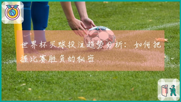 世界杯买球投注趋势分析：如何把握比赛胜负的秘密