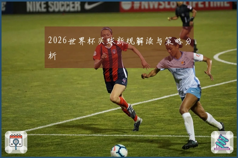 2026世界杯买球新规解读与策略分析