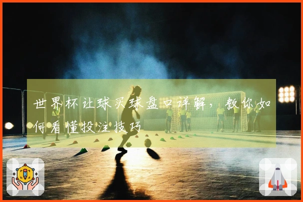 世界杯让球买球盘口详解，教你如何看懂投注技巧