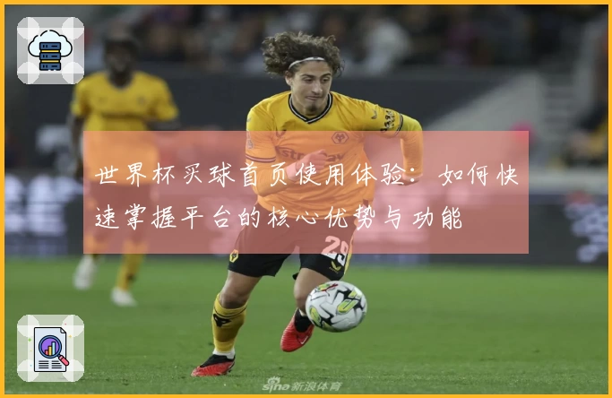 世界杯买球首页使用体验：如何快速掌握平台的核心优势与功能