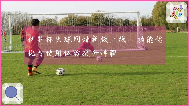 世界杯买球网址新版上线，功能优化与使用体验提升详解