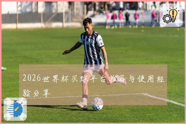 2026世界杯买球平台推荐与使用经验分享